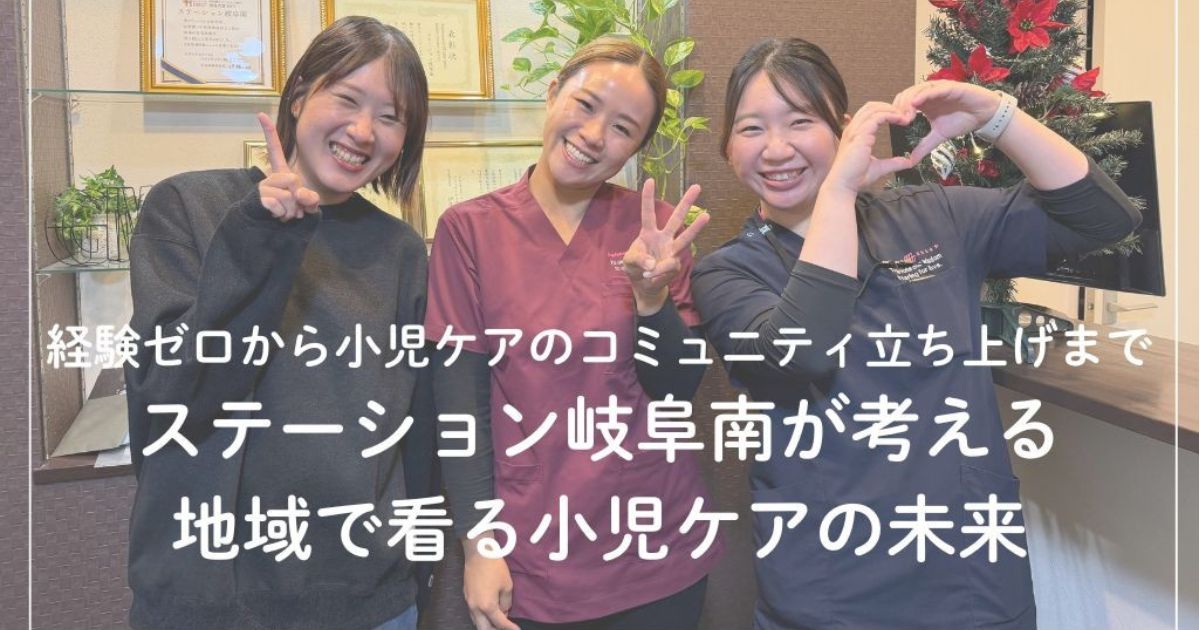 経験ゼロから小児ケアのコミュニティ立ち上げまで――ステーション岐阜南が考える、地域で看る小児ケアの未来