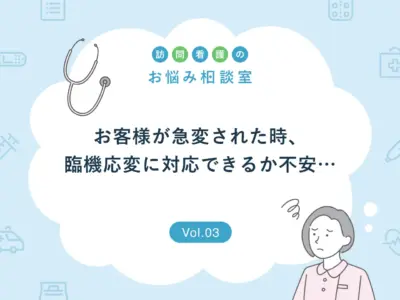 訪問看護中にお客様が急変された時、一人で臨機応変に対応できるか不安…